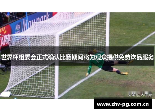 世界杯组委会正式确认比赛期间将为观众提供免费饮品服务 世界杯组委会正式确认比赛期间将为观众提供免费饮品服务
