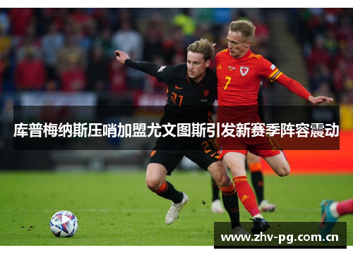 库普梅纳斯压哨加盟尤文图斯引发新赛季阵容震动 库普梅纳斯压哨加盟尤文图斯引发新赛季阵容震动