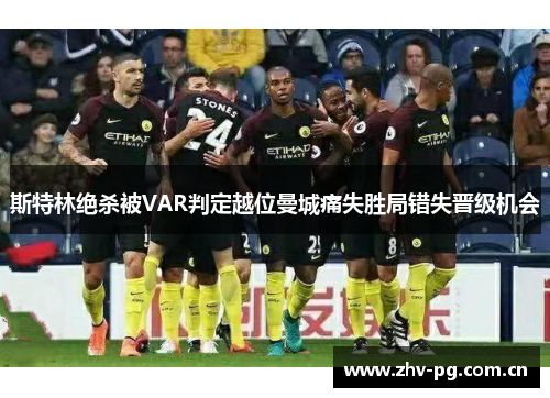 斯特林绝杀被VAR判定越位曼城痛失胜局错失晋级机会 斯特林绝杀被VAR判定越位曼城痛失胜局错失晋级机会
