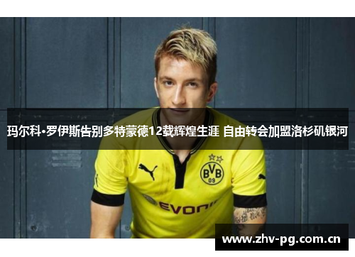 玛尔科·罗伊斯告别多特蒙德12载辉煌生涯 自由转会加盟洛杉矶银河 玛尔科·罗伊斯告别多特蒙德12载辉煌生涯 自由转会加盟洛杉矶银河